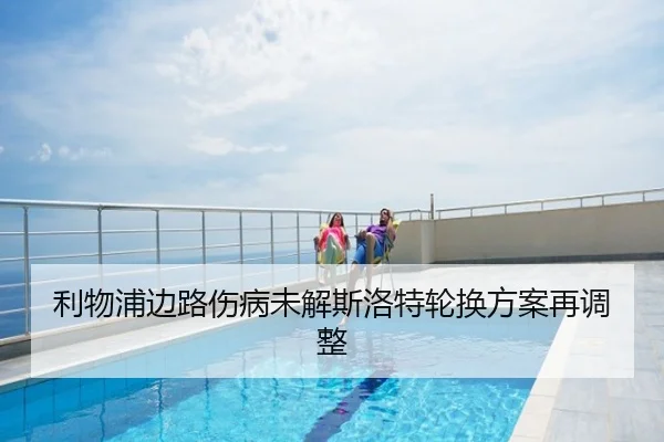 利物浦边路伤病未解斯洛特轮换方案再调整